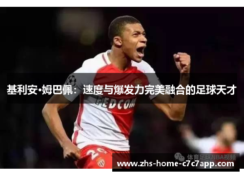 基利安·姆巴佩:速度与爆发力完美融合的足球天才 基利安·姆巴佩:速度与爆发力完美融合的足球天才
