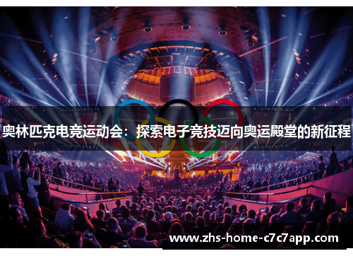 奥林匹克电竞运动会:探索电子竞技迈向奥运殿堂的新征程 奥林匹克电竞运动会:探索电子竞技迈向奥运殿堂的新征程