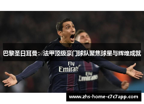 巴黎圣日耳曼:法甲顶级豪门球队聚焦球星与辉煌成就 巴黎圣日耳曼:法甲顶级豪门球队聚焦球星与辉煌成就