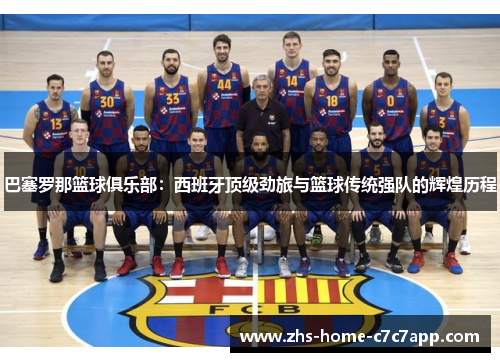 巴塞罗那篮球俱乐部:西班牙顶级劲旅与篮球传统强队的辉煌历程 巴塞罗那篮球俱乐部:西班牙顶级劲旅与篮球传统强队的辉煌历程