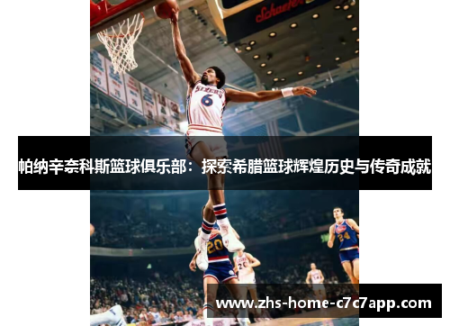 帕纳辛奈科斯篮球俱乐部:探索希腊篮球辉煌历史与传奇成就 帕纳辛奈科斯篮球俱乐部:探索希腊篮球辉煌历史与传奇成就