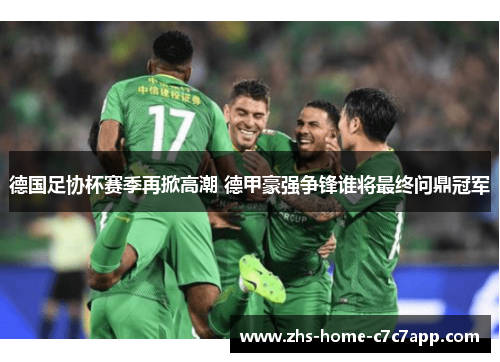 德国足协杯赛季再掀高潮 德甲豪强争锋谁将最终问鼎冠军 德国足协杯赛季再掀高潮 德甲豪强争锋谁将最终问鼎冠军