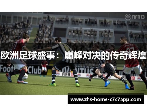 欧洲足球盛事:巅峰对决的传奇辉煌 欧洲足球盛事:巅峰对决的传奇辉煌