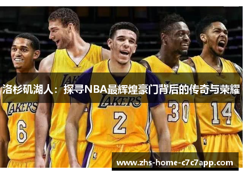 洛杉矶湖人:探寻NBA最辉煌豪门背后的传奇与荣耀 洛杉矶湖人:探寻NBA最辉煌豪门背后的传奇与荣耀