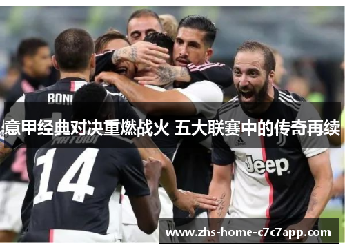 意甲经典对决重燃战火 五大联赛中的传奇再续 意甲经典对决重燃战火 五大联赛中的传奇再续