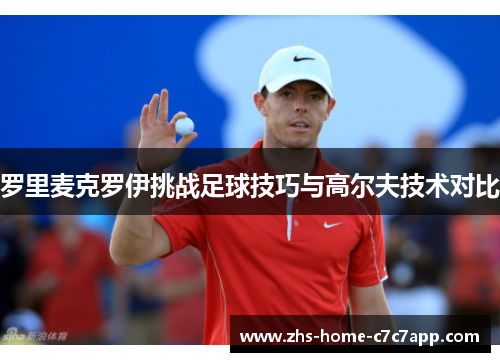 罗里麦克罗伊挑战足球技巧与高尔夫技术对比 罗里麦克罗伊挑战足球技巧与高尔夫技术对比