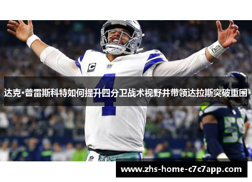 达克·普雷斯科特如何提升四分卫战术视野并带领达拉斯突破重围 达克·普雷斯科特如何提升四分卫战术视野并带领达拉斯突破重围