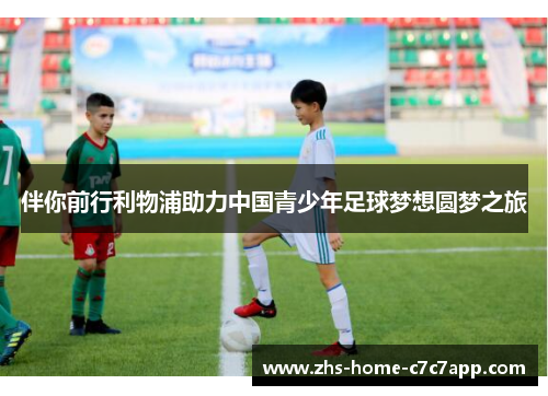 伴你前行利物浦助力中国青少年足球梦想圆梦之旅 伴你前行利物浦助力中国青少年足球梦想圆梦之旅