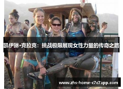 凯伊琳·克拉克:挑战极限展现女性力量的传奇之路 凯伊琳·克拉克:挑战极限展现女性力量的传奇之路